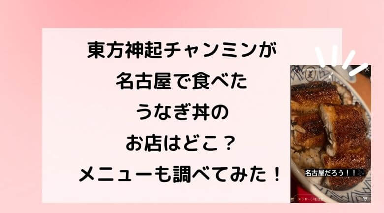 東方神起チャンミンが名古屋で食べたうなぎ丼のお店はどこ？メニューも調べてみた！